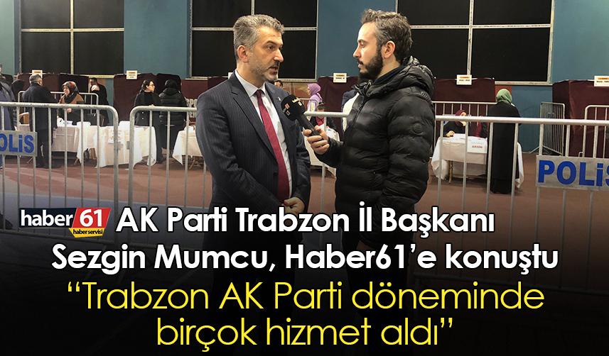 AK Parti İl Başkanı Sezgin Mumcu: Trabzon AK Parti döneminde birçok hizmet aldı