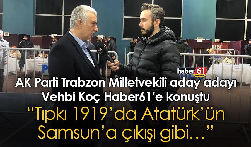 AK Parti Trabzon Milletvekili aday adayı Vehbi Koç: Tıpkı 1919’da Atatürk’ün Samsun’a çıkışı gibi…