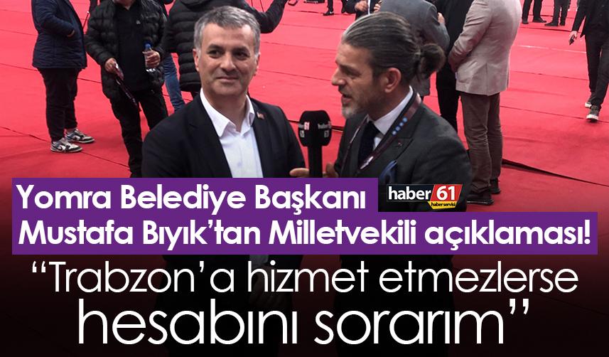 Yomra Belediye Başkanı Mustafa Bıyık: Trabzon’a hizmet etmezlerse hesabını sorarım