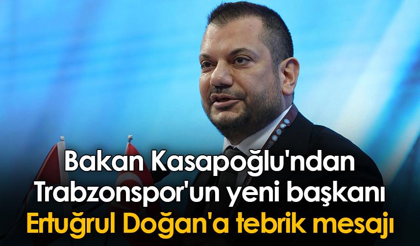 Bakan Kasapoğlu'ndan Trabzonspor'un yeni başkanı Ertuğrul Doğan'a tebrik mesajı