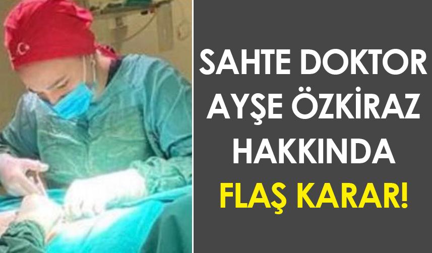 Sahte doktor Ayşe Özkiraz hakkında flaş karar!