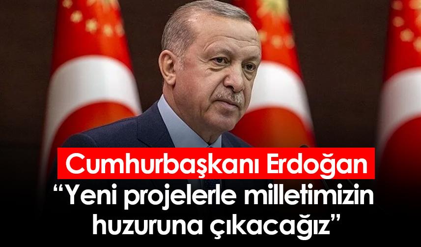 Cumhurbaşkanı Erdoğan: Yeni projelerle milletimizin huzuruna çıkacağız