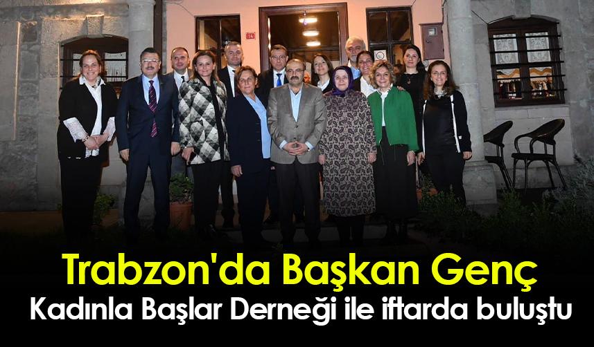 Trabzon'da Başkan Genç, Kadınla Başlar Derneği ile iftarda buluştu