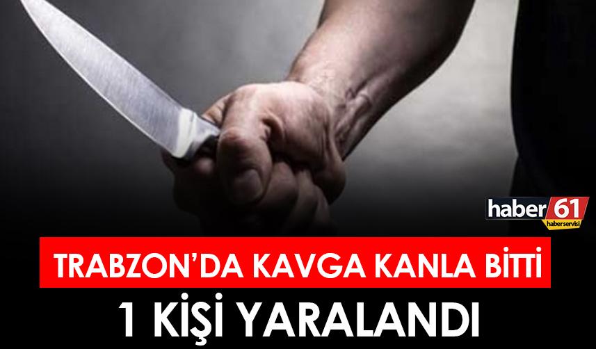 Trabzon'da kavga kanla bitti! 1 kişi yaralandı