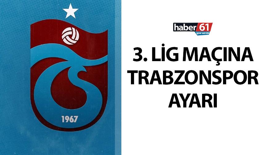 3. Lig maçına Trabzonspor ayarı!