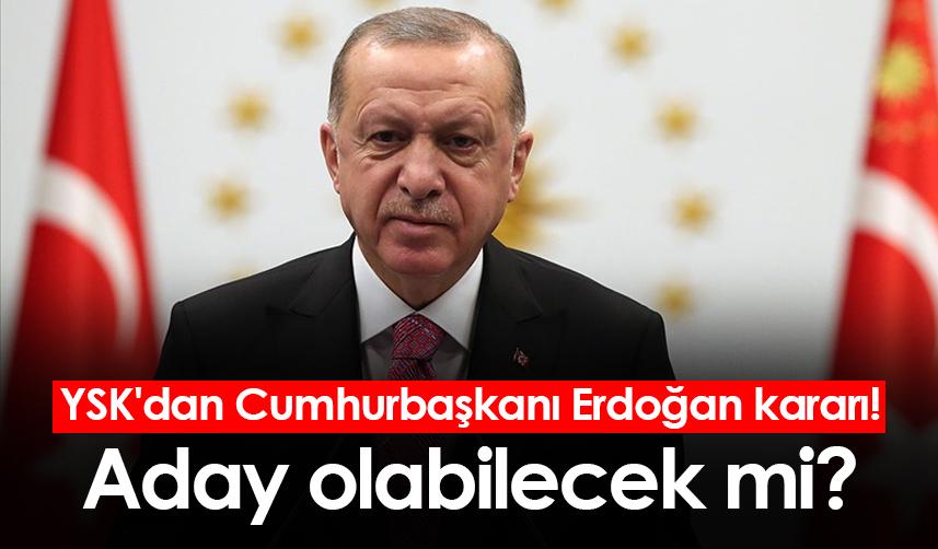 YSK'dan Cumhurbaşkanı Erdoğan kararı! Aday olabilecek mi?
