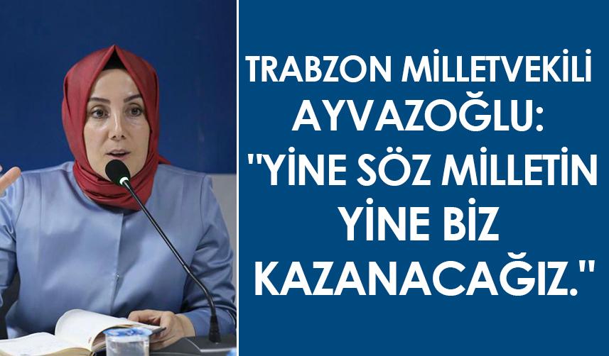 Trabzon Milletvekili Ayvazoğlu: "Yine söz milletin, yine biz kazanacağız"