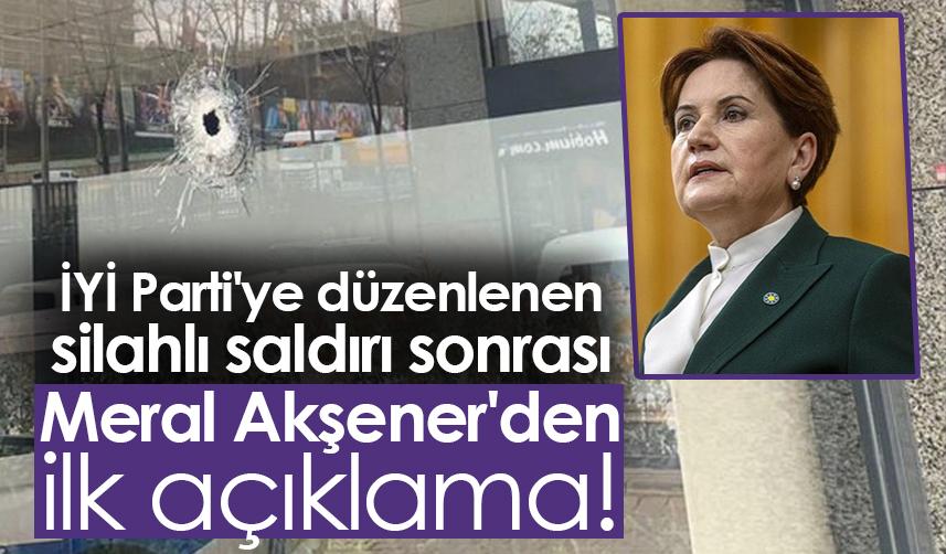 İYİ Parti'ye düzenlenen silahlı saldırı sonrası Meral Akşener'den ilk açıklama!