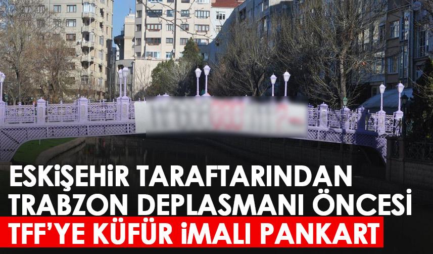 Eskişehir taraftarından Trabzon deplasmanı öncesi TFF'ye küfür imalı pankart!