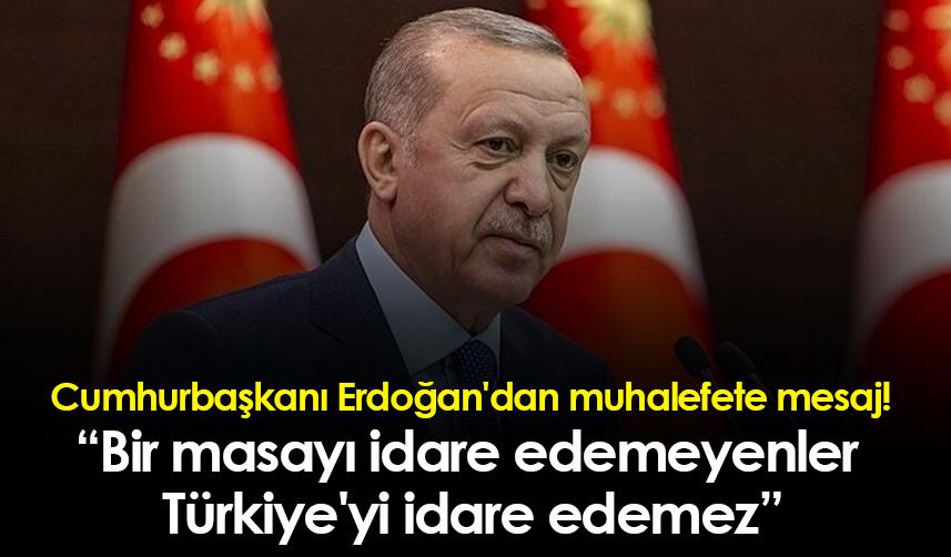 Cumhurbaşkanı Erdoğan'dan muhalefete mesaj: Bir masayı idare edemeyenler Türkiye'yi idare edemez