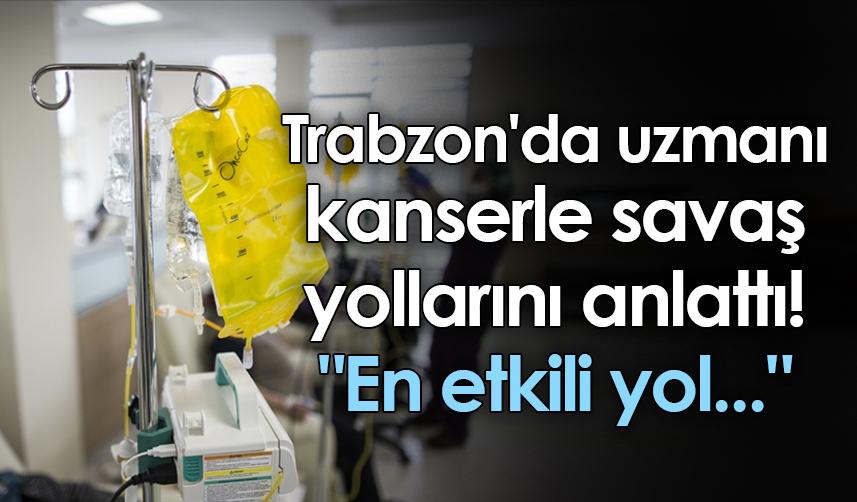 Trabzon'da uzmanı kanserle savaş yollarını anlattı "En etkili yol..."