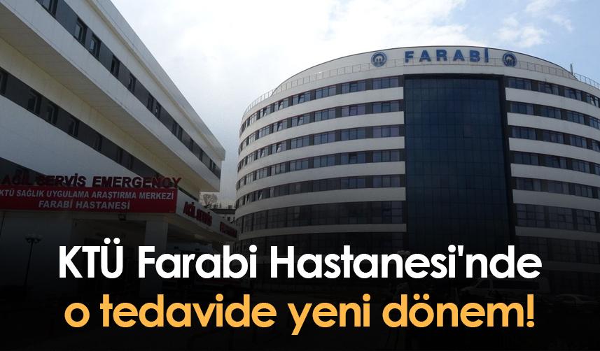 KTÜ Farabi Hastanesi'nde o tedavide yeni dönem!