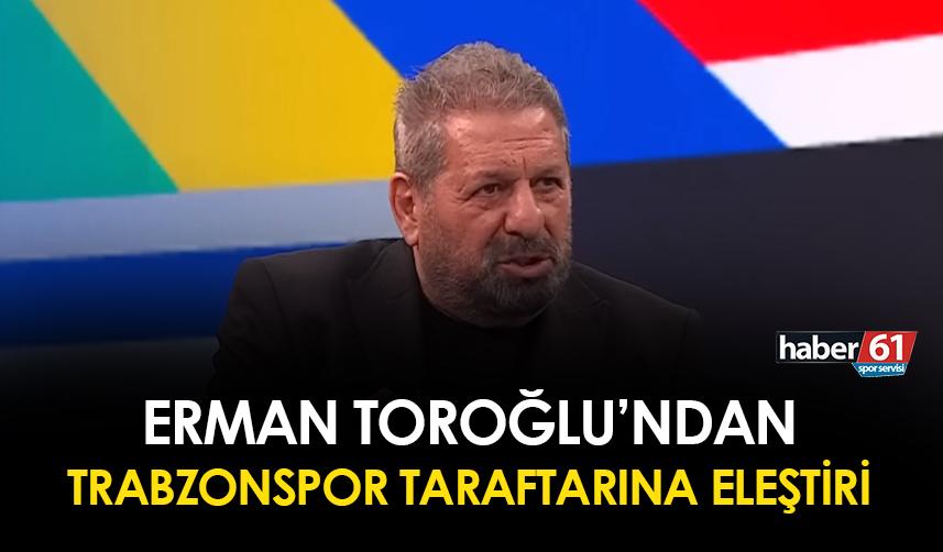 Erman Toroğlu'ndan Trabzonspor taraftarına eleştiri