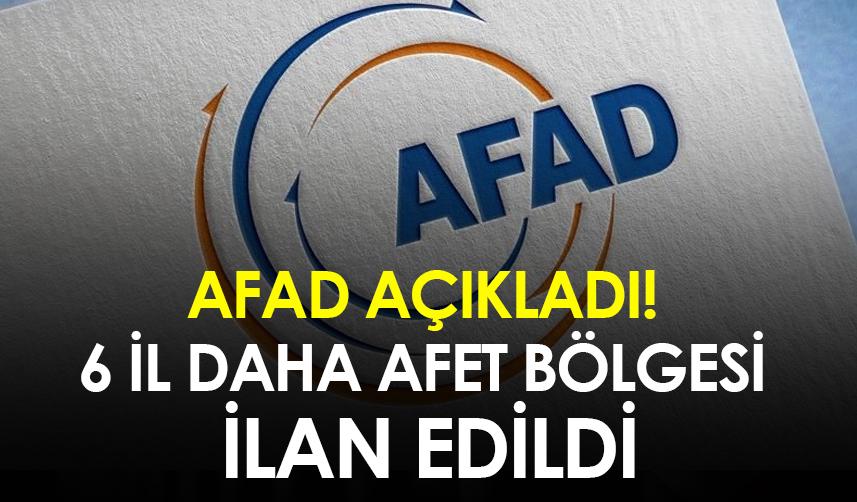 AFAD açıkladı! 6 il daha afet bölgesi ilan edildi