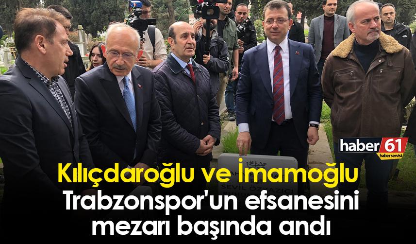 Kılıçdaroğlu ve İmamoğlu Trabzonspor'un efsanesini mezarı başında andı
