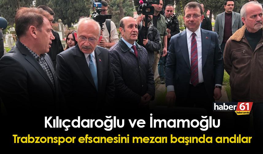 Kemal Kılıçdaroğlu ve Ekrem İmamoğlu, Trabzonspor efsanesini mezarı başında andı