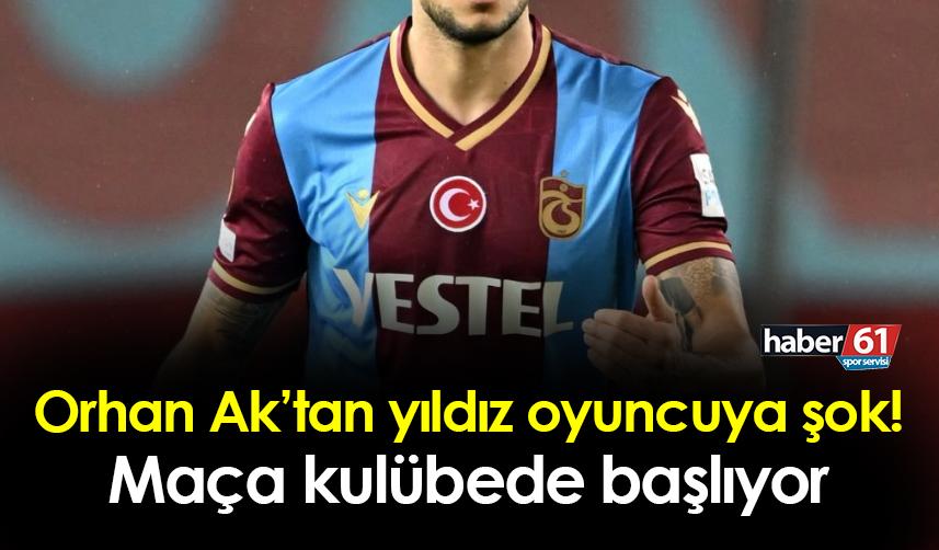 Trabzonspor'da Orhan Ak'tan yıldız oyuncuya şok! Kulübede başlıyor