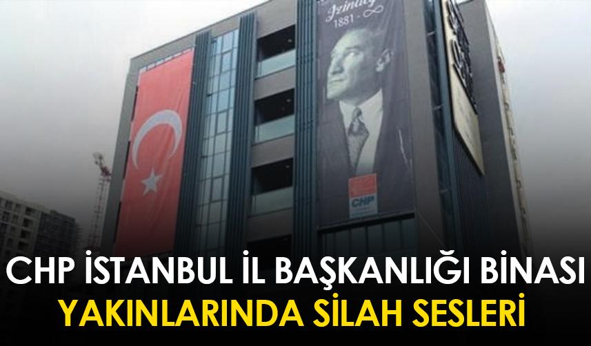 CHP İstanbul İl Başkanlığı yakınlarında silah sesleri