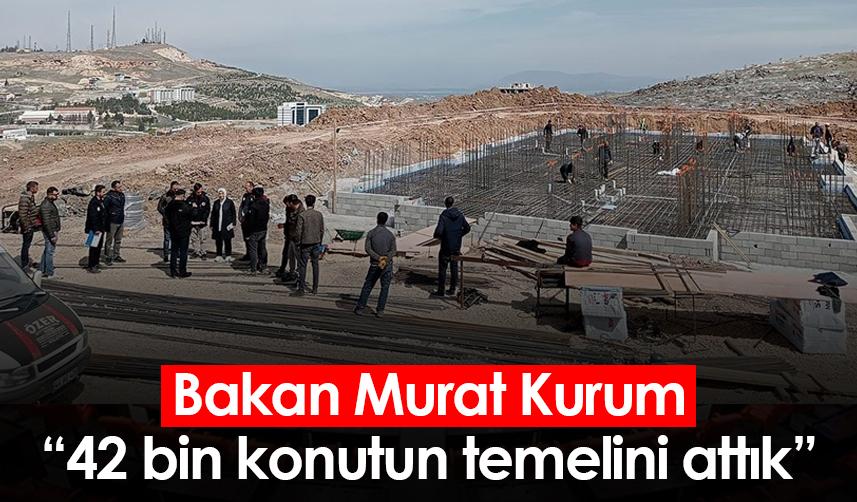 Bakan Murat Kurum: 42 bin konutun temelini attık