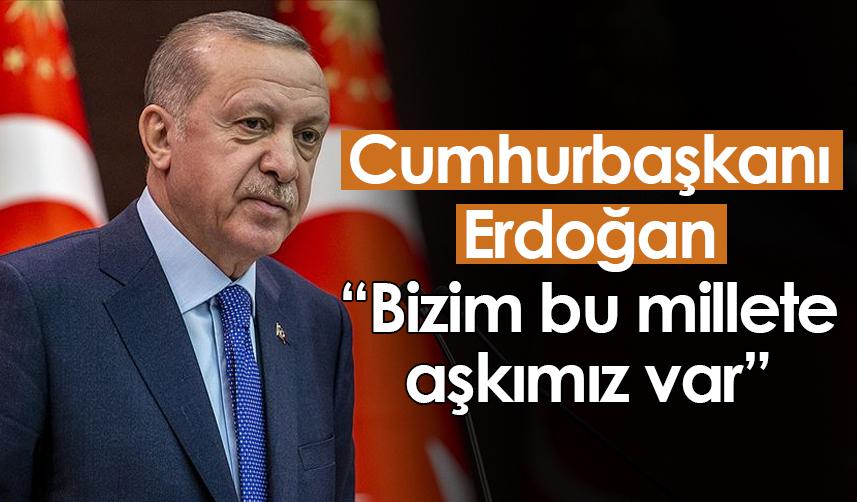 Cumhurbaşkanı Erdoğan: Bizim bu millete aşkımız var