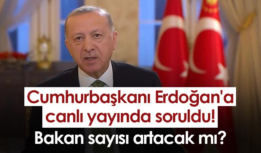 Cumhurbaşkanı Erdoğan'a canlı yayında soruldu! Bakan sayısı artacak mı?