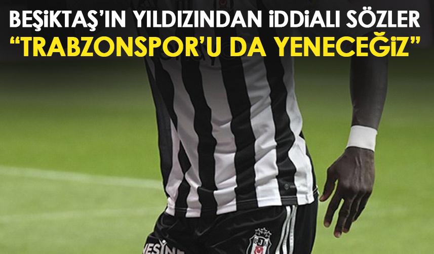 Beşiktaş’ın yıldızından iddialı sözler: Trabzonspor’u da yeneceğiz!