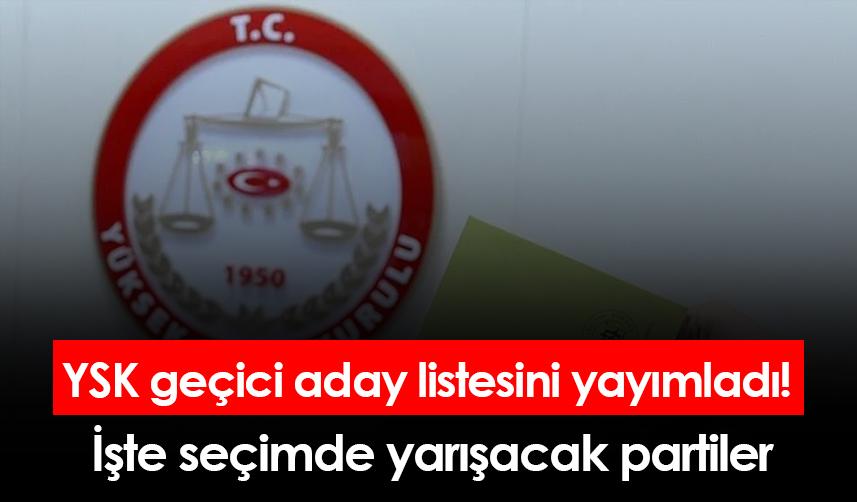 YSK geçici aday listesini yayımladı! İşte seçimde yarışacak partiler