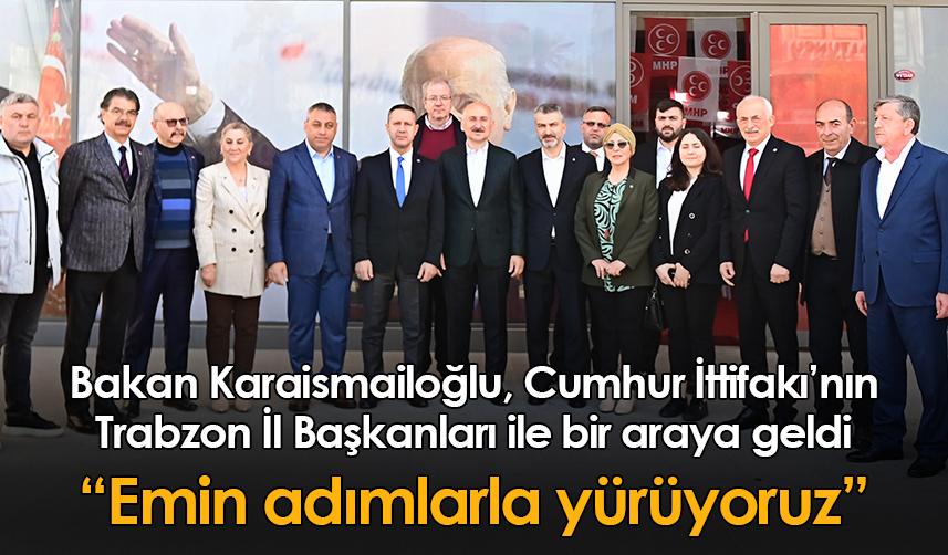 Bakan Karaismailoğlu Cumhur İttifakı’nın Trabzon İl Başkanları ile bir araya geldi “Emin adımlarla yürüyoruz”