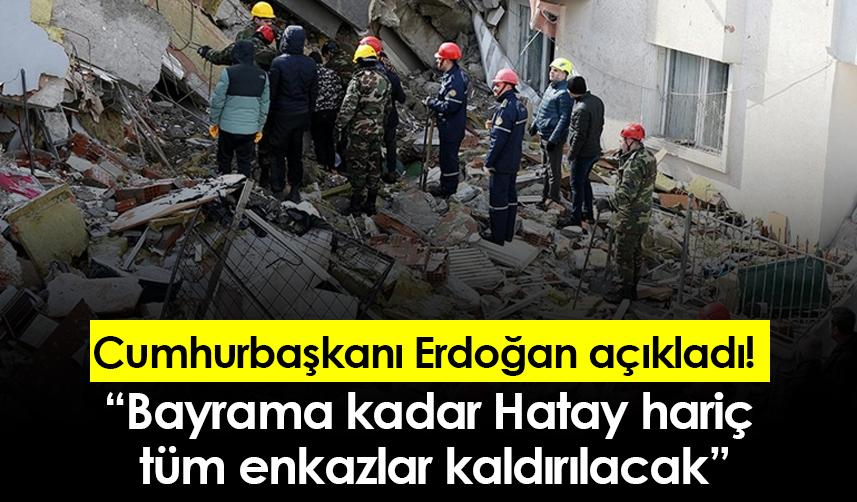 Cumhurbaşkanı Erdoğan açıkladı! Bayrama kadar Hatay hariç tüm enkazlar kaldırılacak