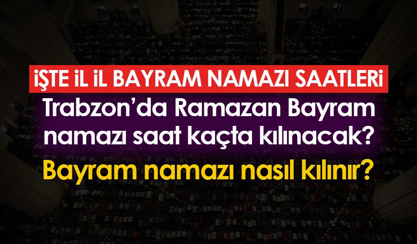 Trabzon'da Ramazan Bayram namazı saat kaçta kılınacak? Bayram namazı nasıl kılınır?
