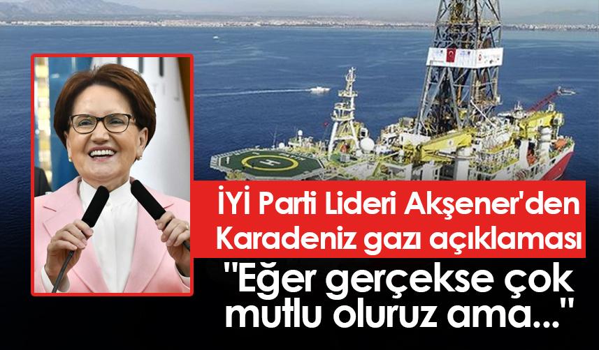 İYİ Parti Lideri Akşener'den Karadeniz gazı açıklaması 