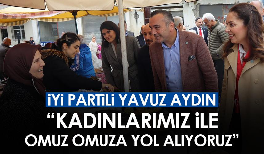 İYİ Partili Yavuz Aydın:"Kadınlarımızla yan yana, omuz omuza yol alıyoruz"