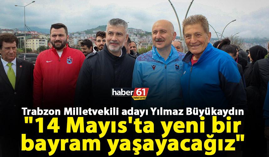 Trabzon Milletvekili adayı Yılmaz Büyükaydın "14 Mayıs'ta yeni bir bayram yaşayacağız"