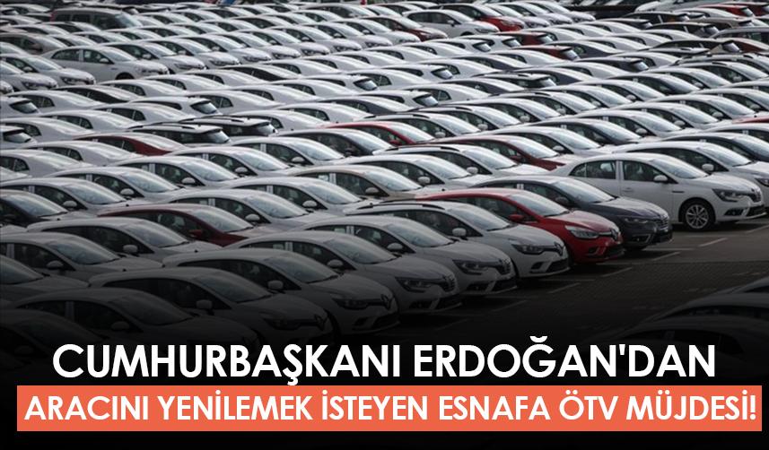 Cumhurbaşkanı Erdoğan'dan aracını yenilemek isteyen esnafa ÖTV müjdesi!