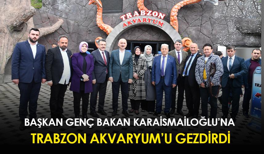 Başkan Genç, Bakan Karaismailoğlu’na Trabzon Akvaryum’u gezdirdi