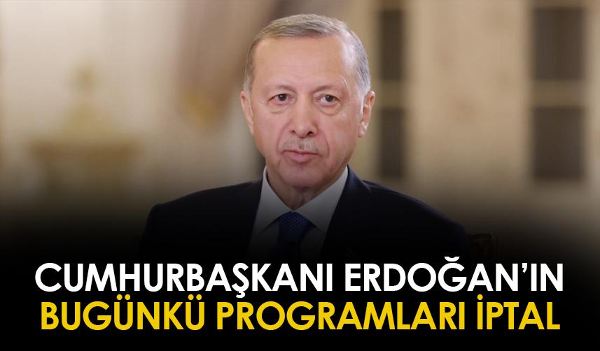 Cumhurbaşkanı Erdoğan'ın bugünkü programları iptal!