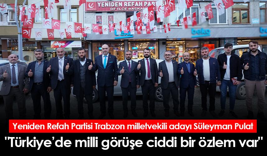 Yeniden Refah Partisi Trabzon milletvekili adayı Süleyman Pulat "Türkiye’de milli görüşe ciddi bir özlem var"
