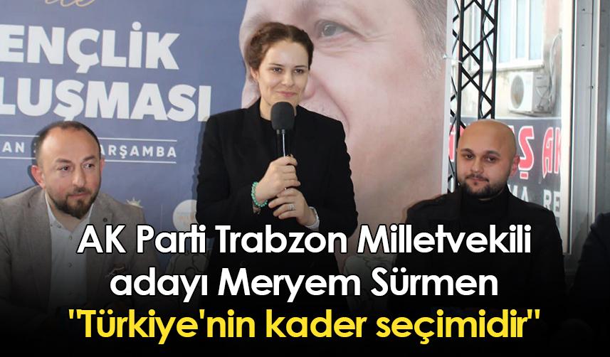 AK Parti Trabzon Milletvekili adayı Meryem Sürmen: "Türkiye'nin kader seçimidir"