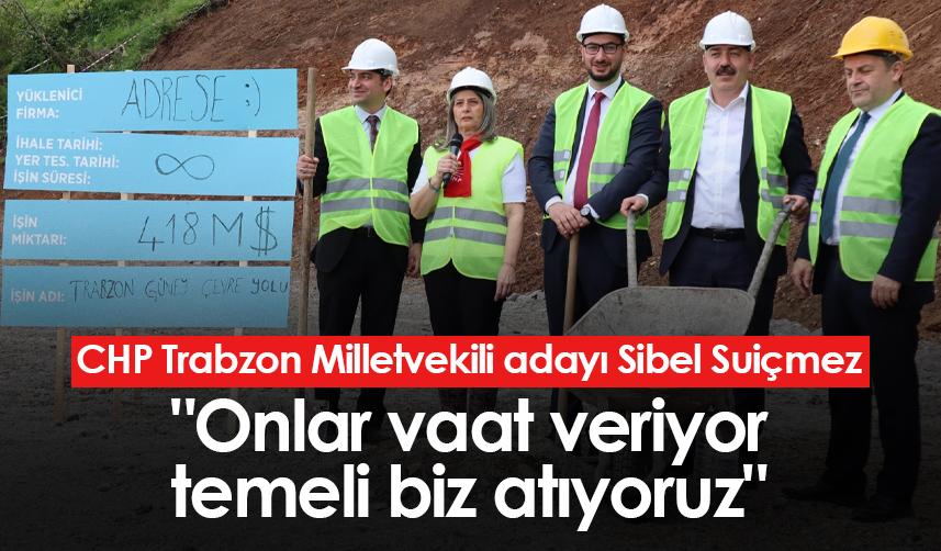 CHP Trabzon Milletvekili adayı Sibel Suiçmez: "Onlar vaat veriyor temeli biz atıyoruz"