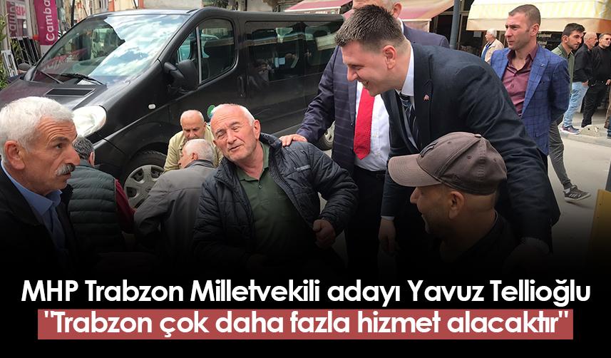 MHP Trabzon Milletvekili adayı Yavuz Tellioğlu: "Trabzon çok daha fazla hizmet alacaktır"
