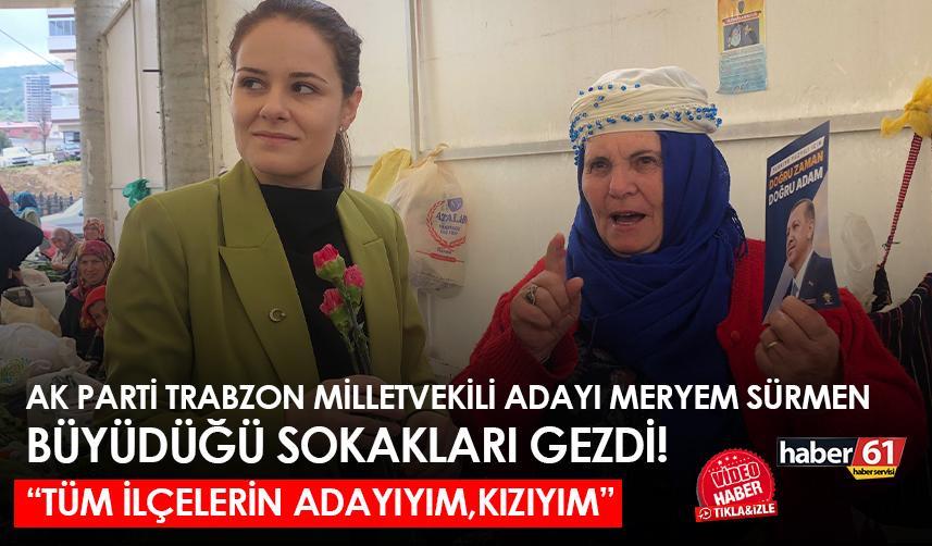 AK Parti Trabzon milletvekili adayı Meryem Sürmen büyüdüğü sokakları gezdi! “Tüm ilçelerin adayıyım, kızıyım"