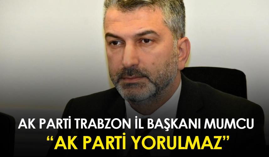AK Parti Trabzon İl Başkanı Mumcu" AK Parti yorulmaz"
