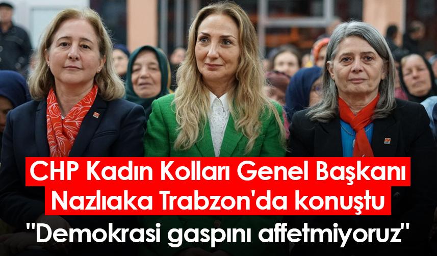 CHP Kadın Kolları Genel Başkanı Nazlıaka Trabzon'da konuştu: "Demokrasi gaspını affetmiyoruz"