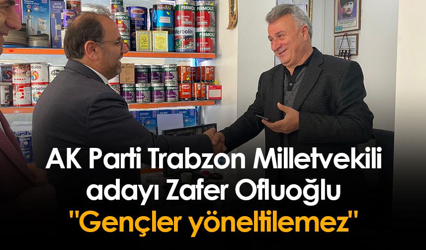 AK Parti Trabzon Milletvekili adayı Zafer Ofluoğlu: "Gençler yöneltilemez"