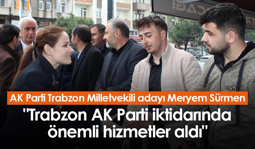 AK Parti Trabzon Milletvekili adayı Meryem Sürmen: "Trabzon AK Parti iktidarında önemli hizmetler aldı"