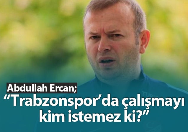 Abdullah Ercan: Trabzonspor'da çalışmayı kim istemez ki?