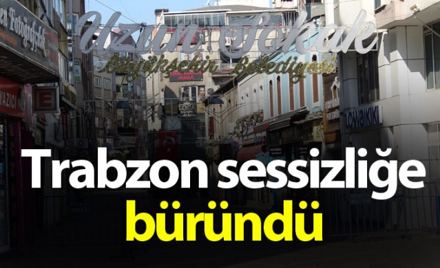 Trabzon sokağa çıkma yasağı ile sessizliğe büründü.