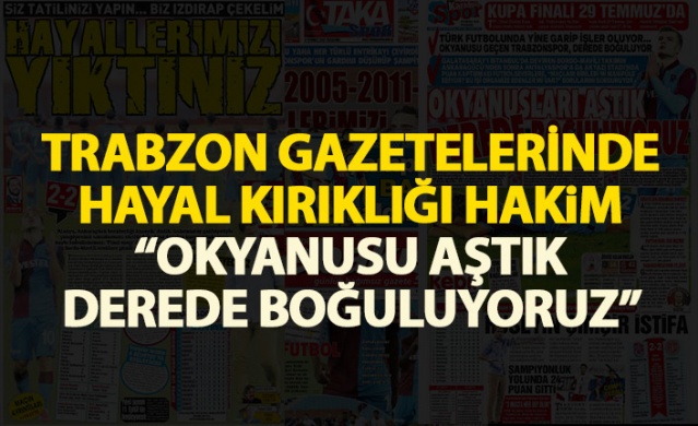 Trabzon Gazeteleri'nde tepki var: Hayallerimizi yıktınız