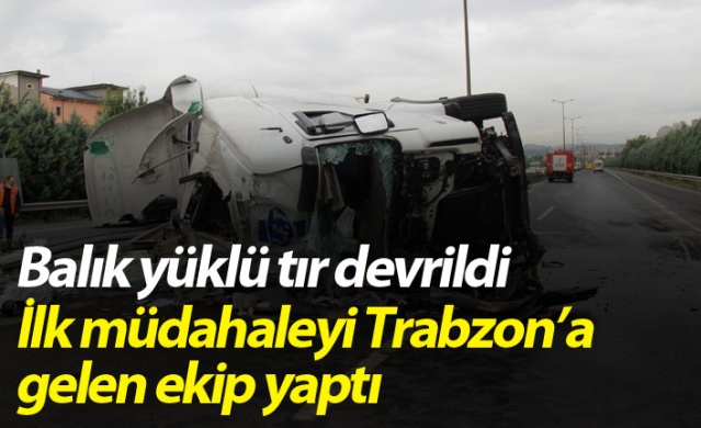 Balık yüklü tır devrildi! İlk müdahaleyi Trabzon'a gelen ekip yaptı