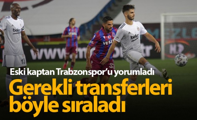 Trabzonspor'un eski kaptanı gerekli transferleri sıraladı